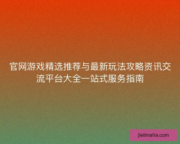 官网游戏精选推荐与最新玩法攻略资讯交流平台大全一站式服务指南