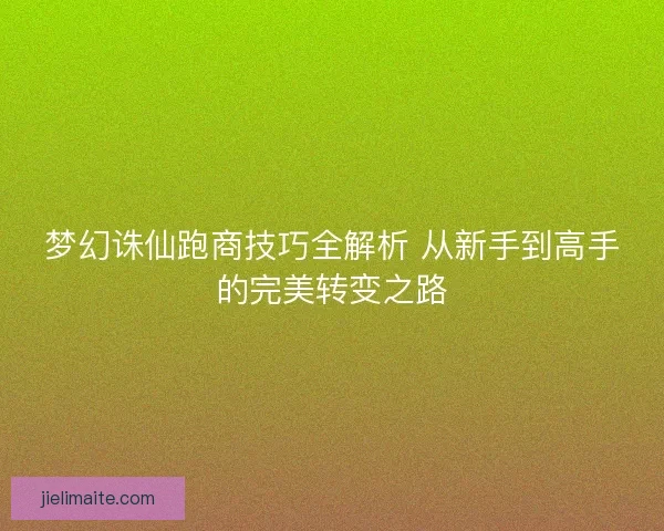 梦幻诛仙跑商技巧全解析 从新手到高手的完美转变之路