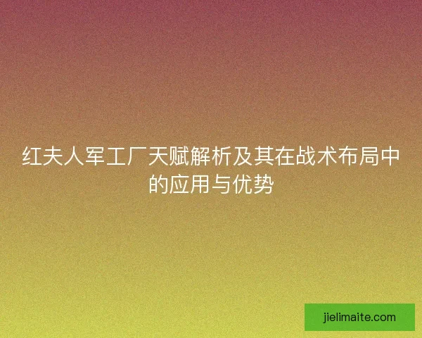 红夫人军工厂天赋解析及其在战术布局中的应用与优势