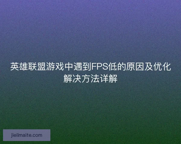 英雄联盟游戏中遇到FPS低的原因及优化解决方法详解