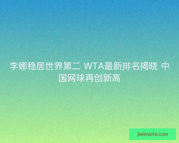 李娜稳居世界第二 WTA最新排名揭晓 中国网球再创新高