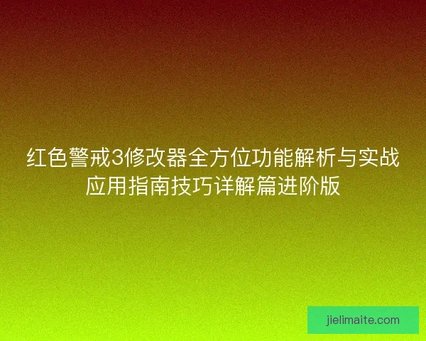 红色警戒3修改器全方位功能解析与实战应用指南技巧详解篇进阶版
