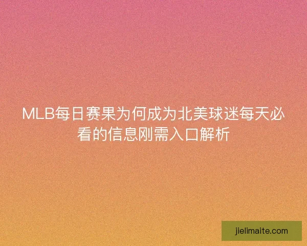 MLB每日赛果为何成为北美球迷每天必看的信息刚需入口解析