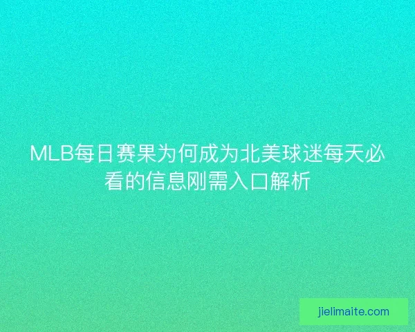MLB每日赛果为何成为北美球迷每天必看的信息刚需入口解析