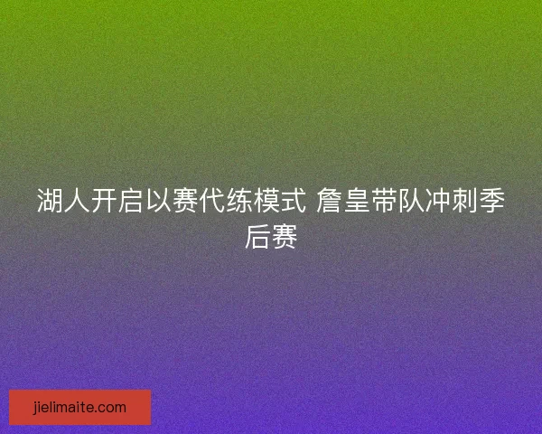 湖人开启以赛代练模式 詹皇带队冲刺季后赛