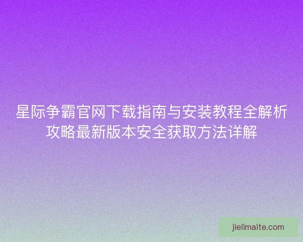 星际争霸官网下载指南与安装教程全解析攻略最新版本安全获取方法详解